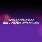 How I addressed dark circles effectively