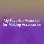 My Favorite Materials for Making Accessories