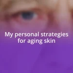 My personal strategies for aging skin