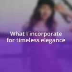 What I incorporate for timeless elegance