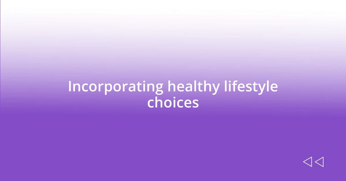 Incorporating healthy lifestyle choices