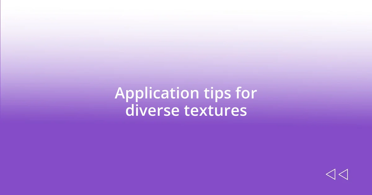 Application tips for diverse textures