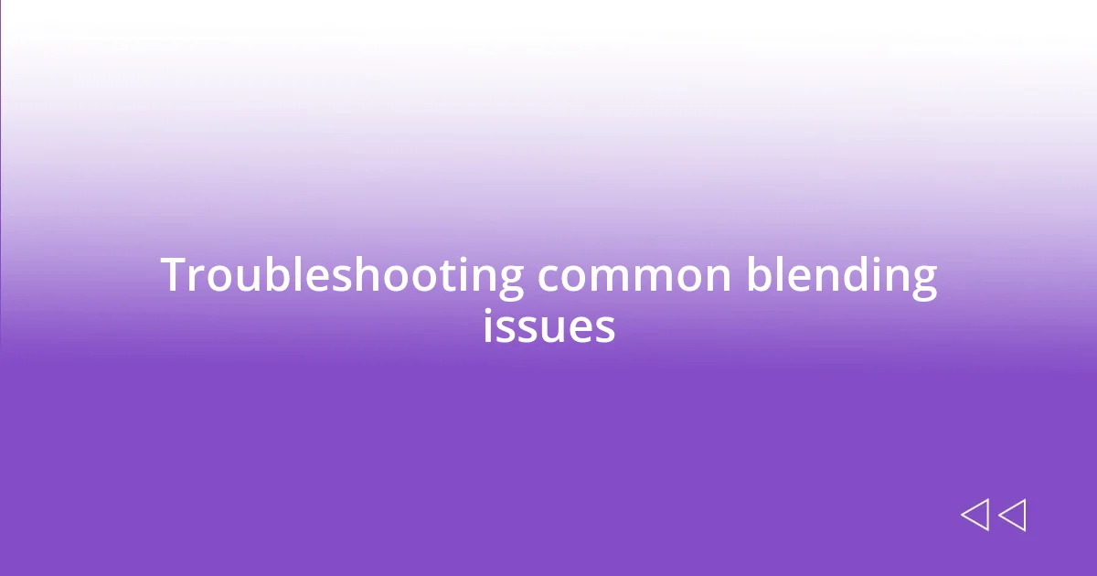 Troubleshooting common blending issues