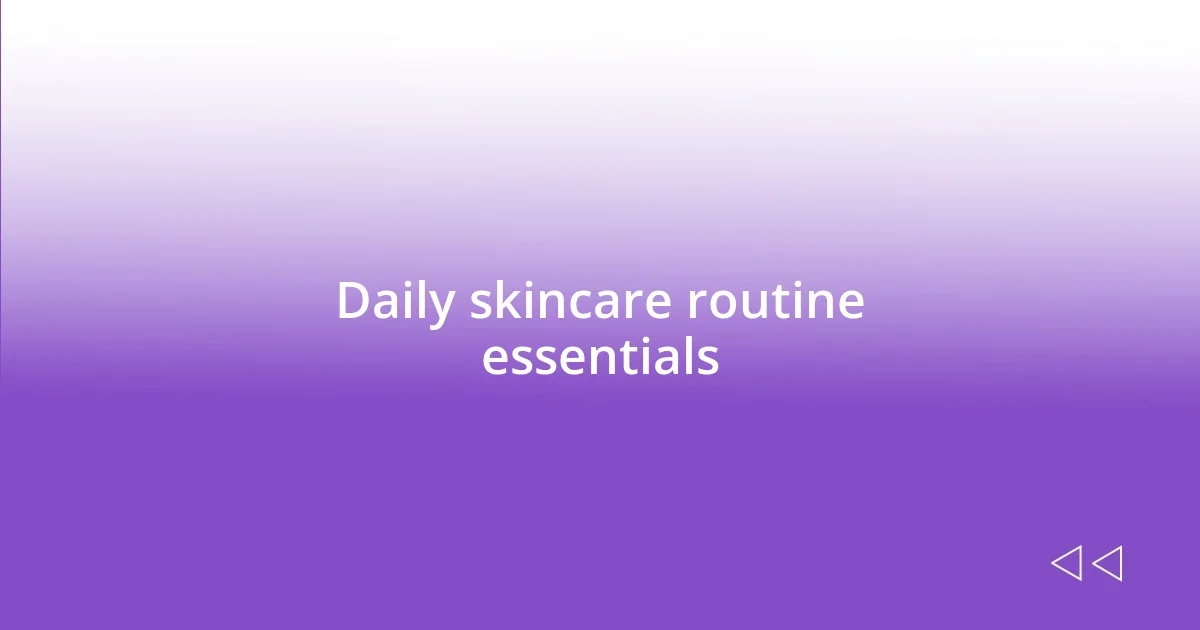 Daily skincare routine essentials