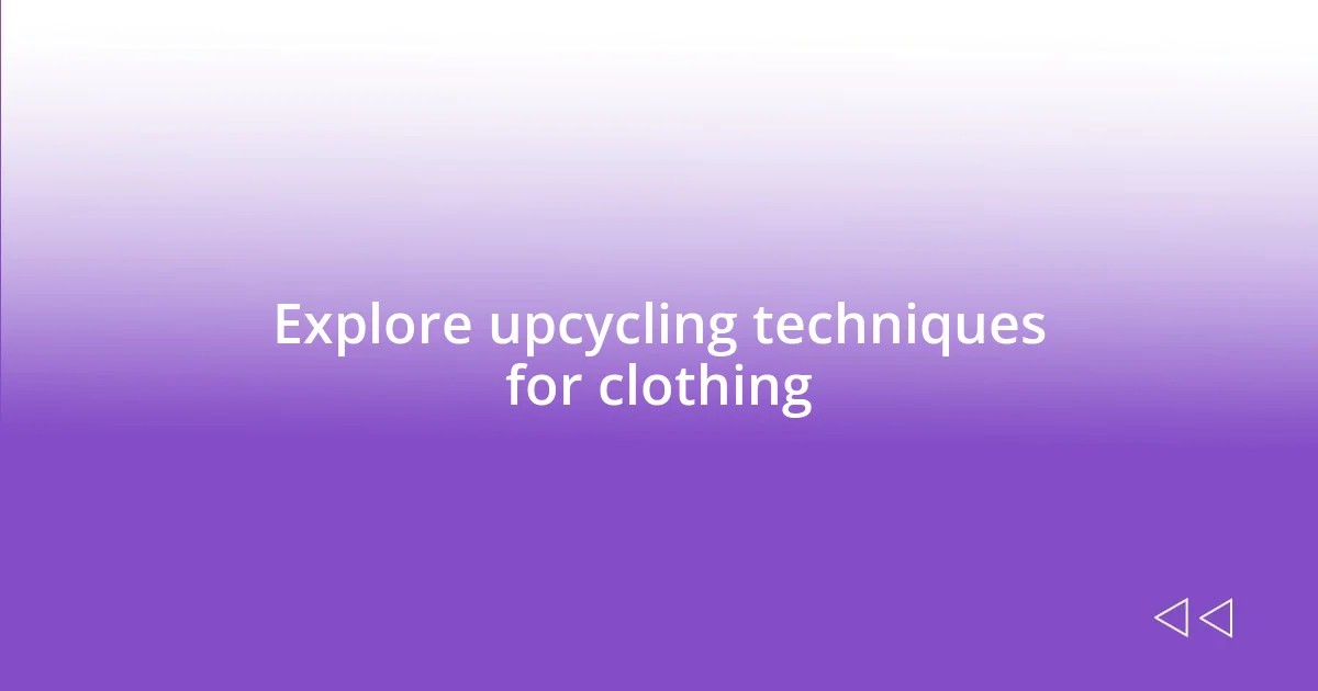 Explore upcycling techniques for clothing