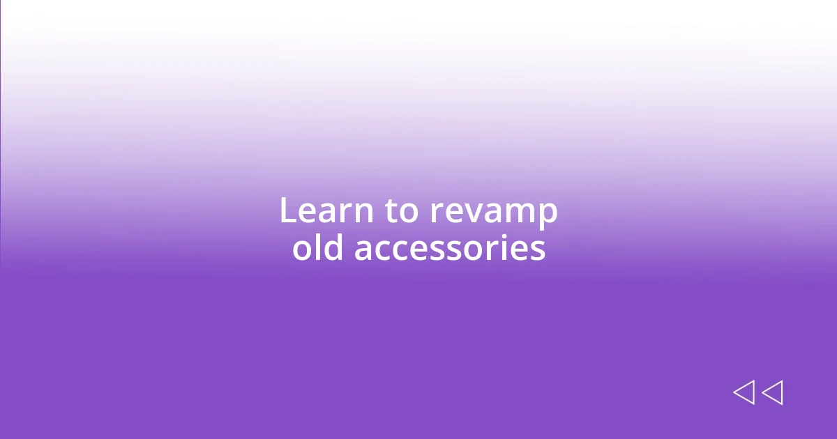 Learn to revamp old accessories