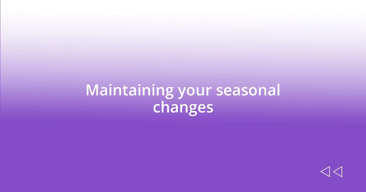 Maintaining your seasonal changes