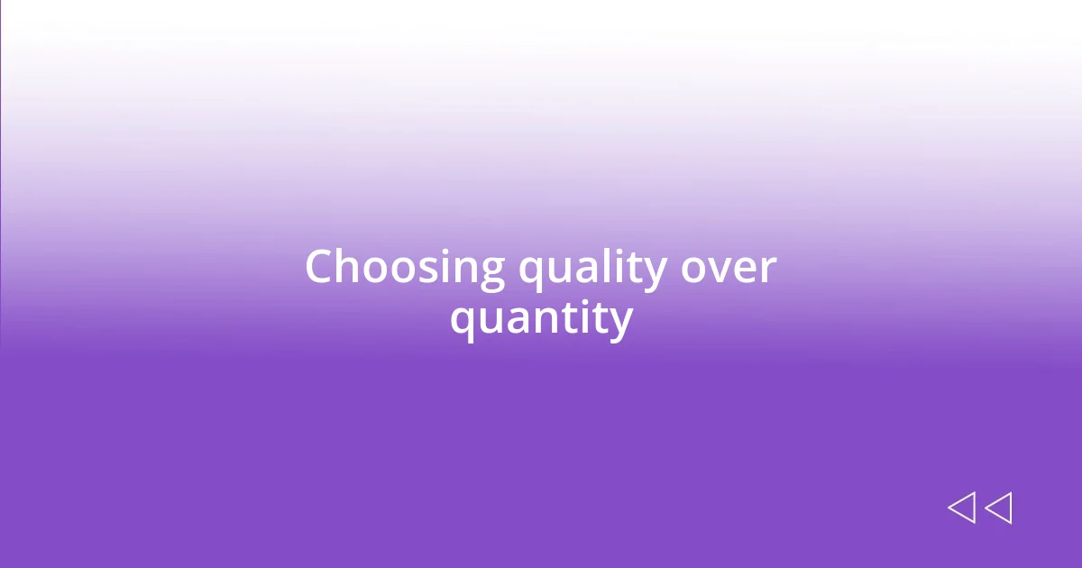 Choosing quality over quantity