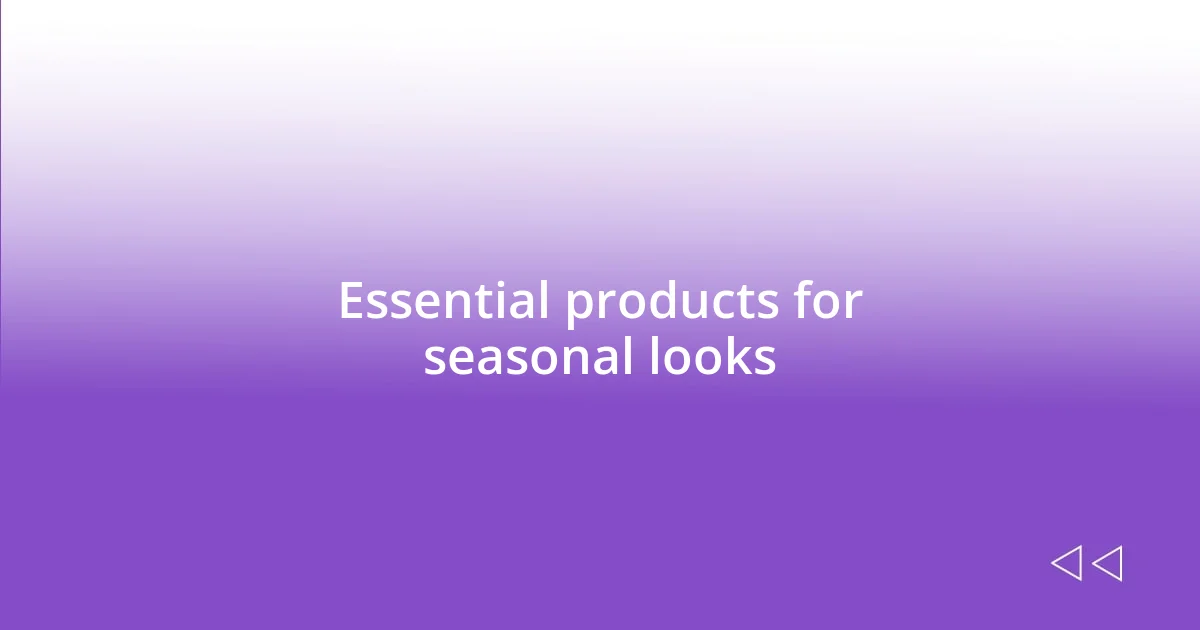 Essential products for seasonal looks