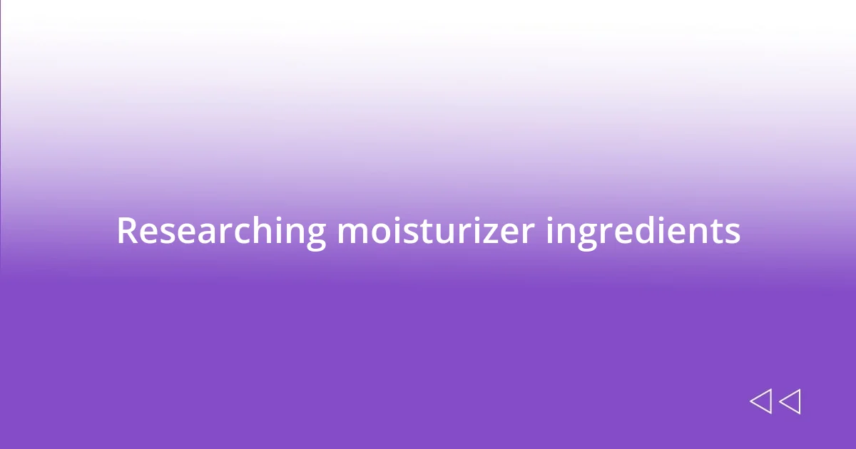 Researching moisturizer ingredients