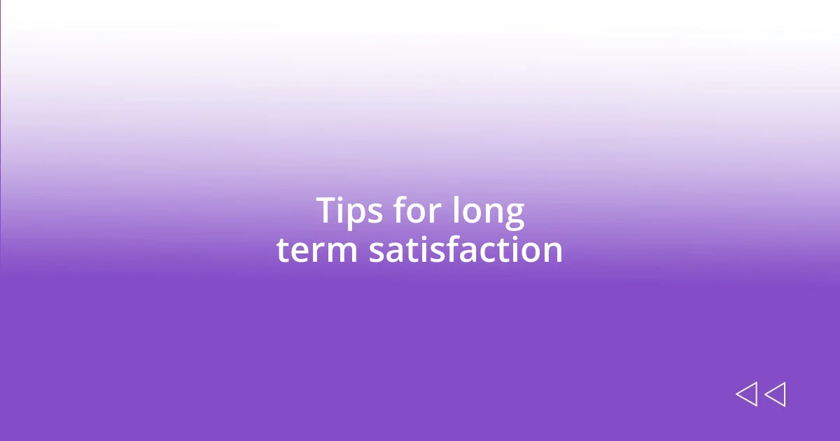 Tips for long term satisfaction