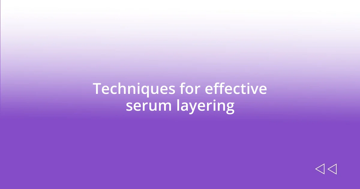 Techniques for effective serum layering