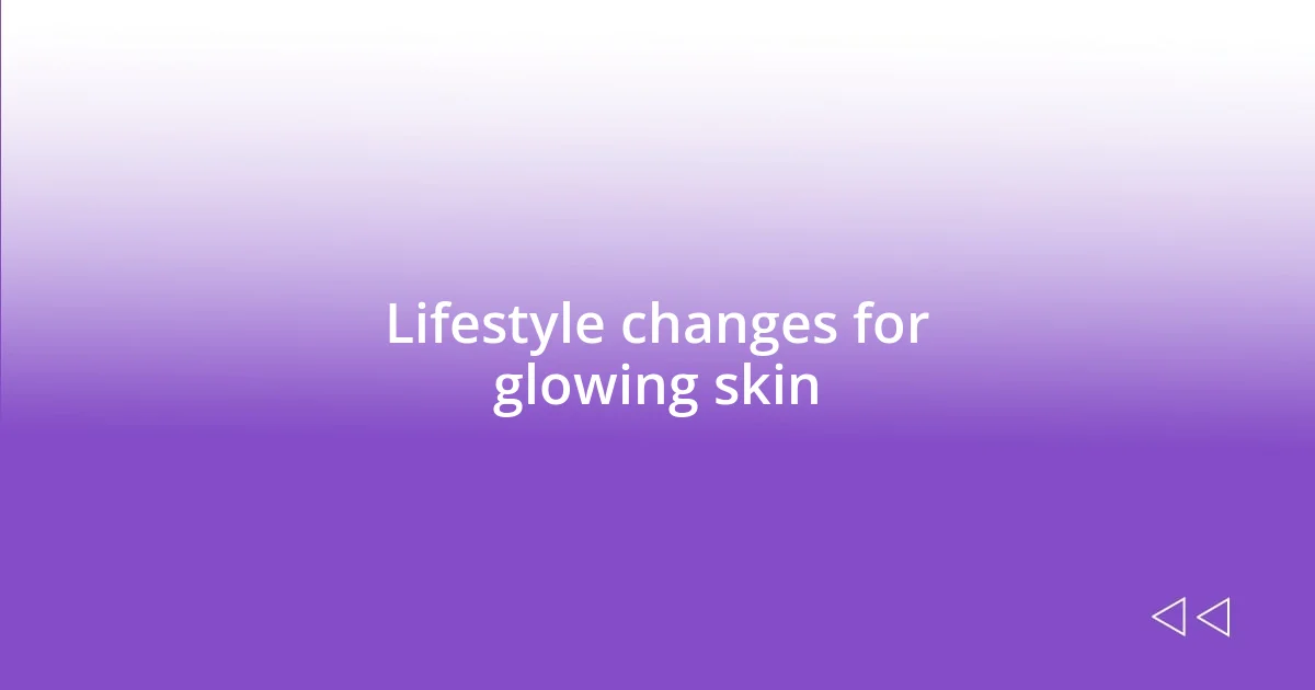 Lifestyle changes for glowing skin