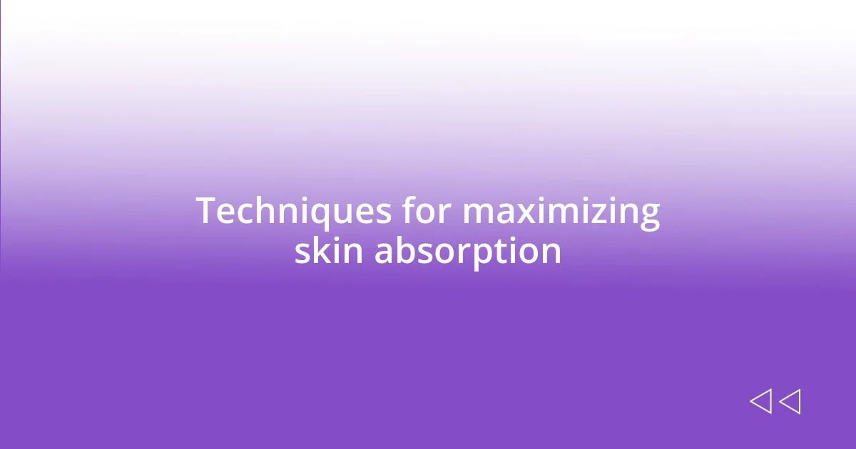 Techniques for maximizing skin absorption