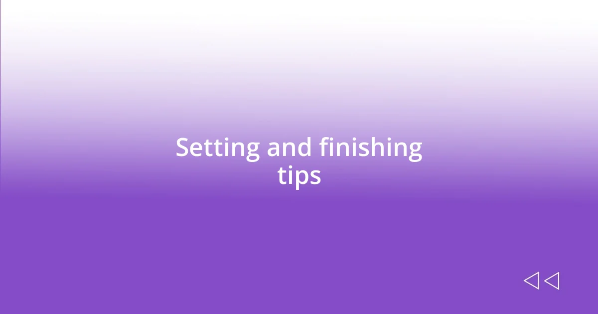 Setting and finishing tips