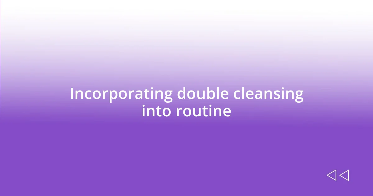 Incorporating double cleansing into routine