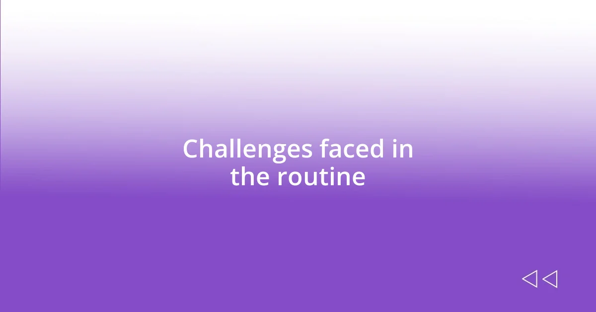 Challenges faced in the routine