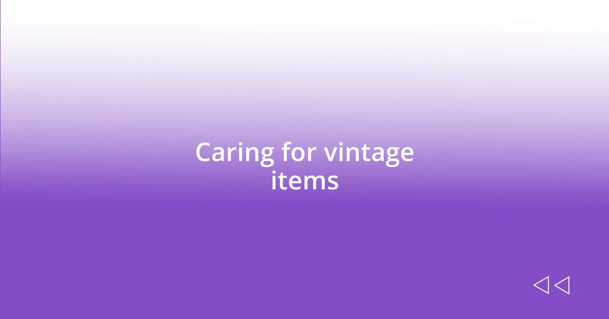 Caring for vintage items