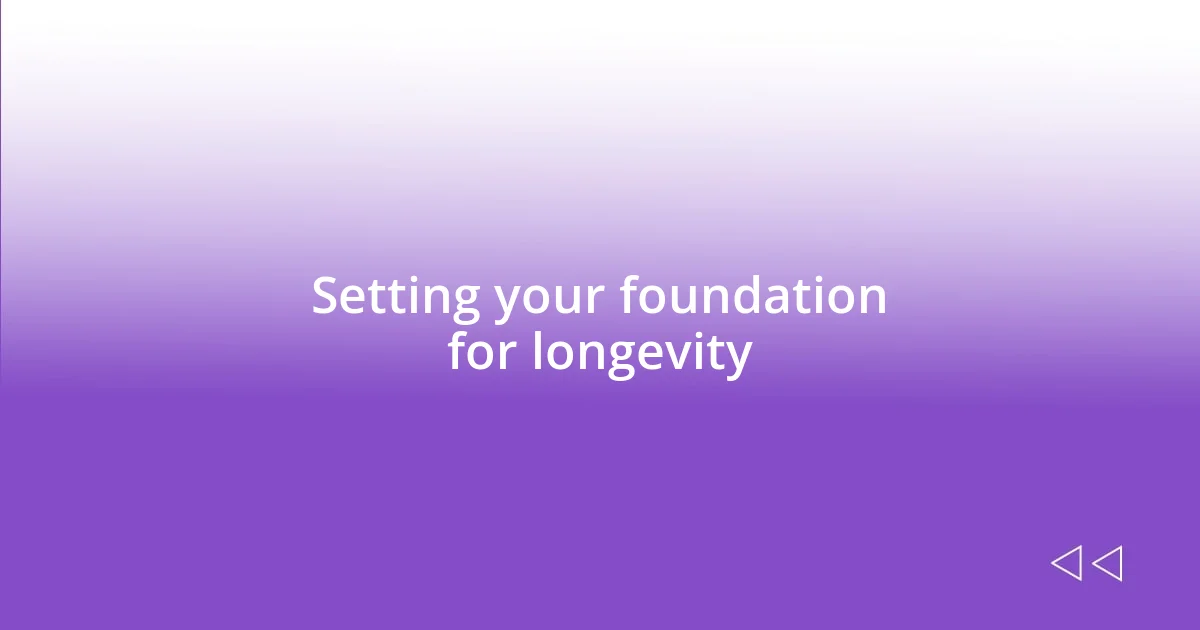 Setting your foundation for longevity