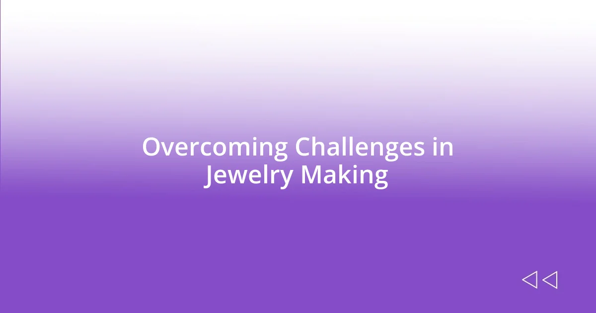 Overcoming Challenges in Jewelry Making