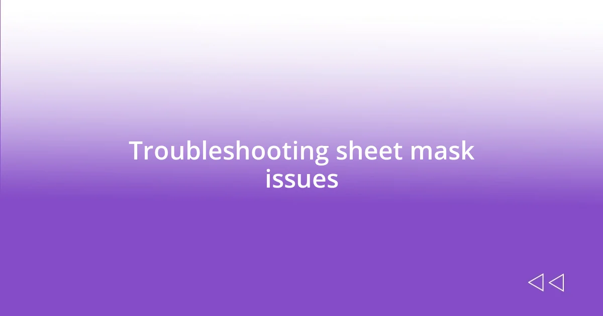 Troubleshooting sheet mask issues