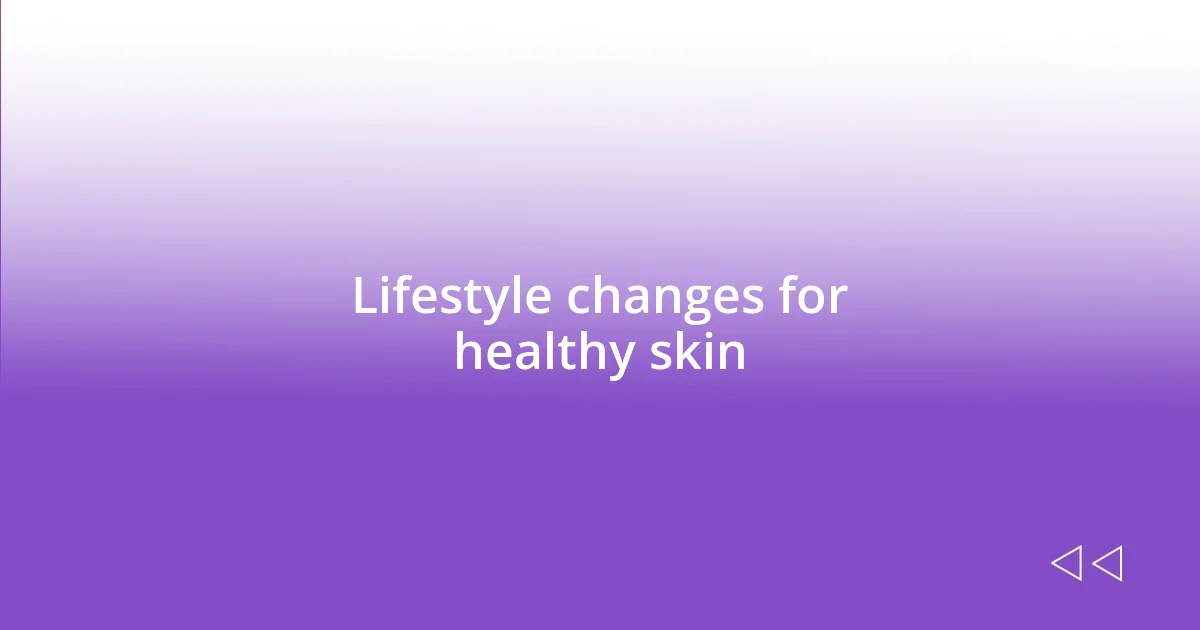 Lifestyle changes for healthy skin