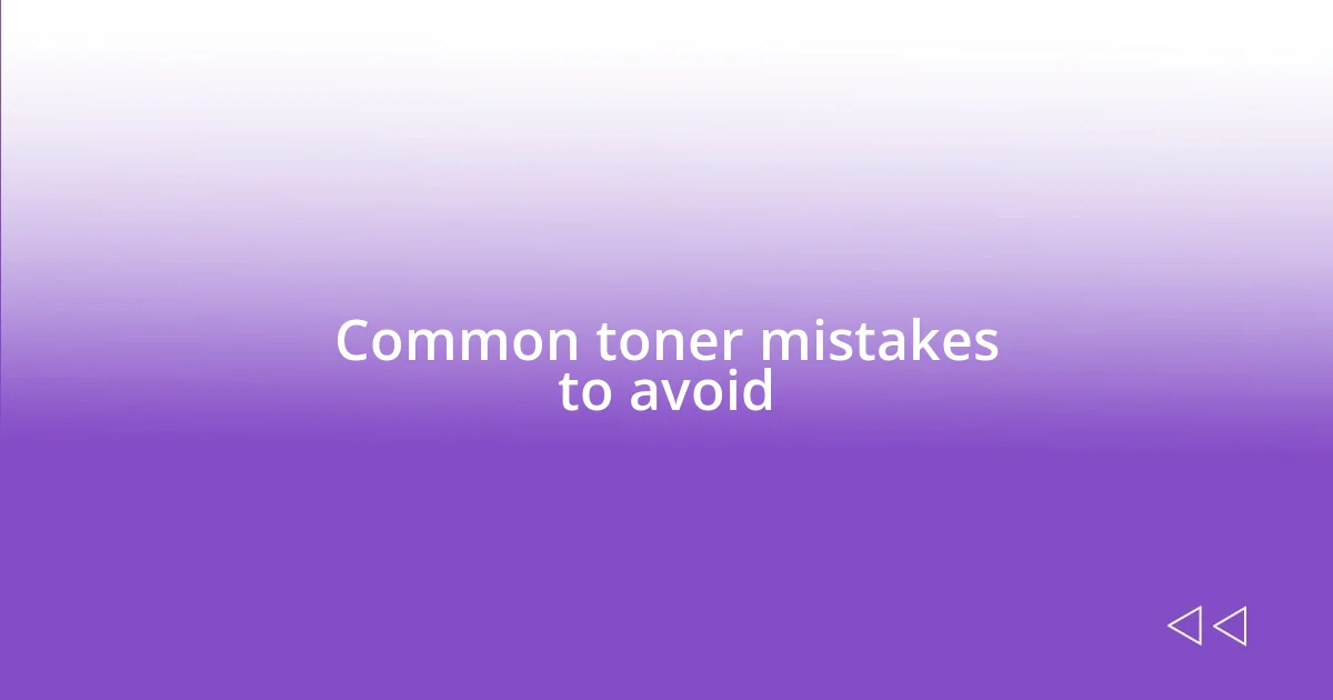 Common toner mistakes to avoid