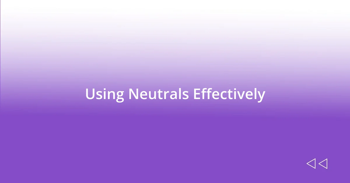 Using Neutrals Effectively