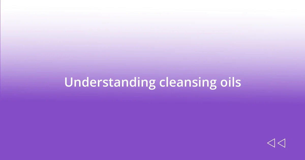 Understanding cleansing oils