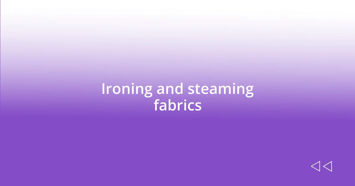 Ironing and steaming fabrics