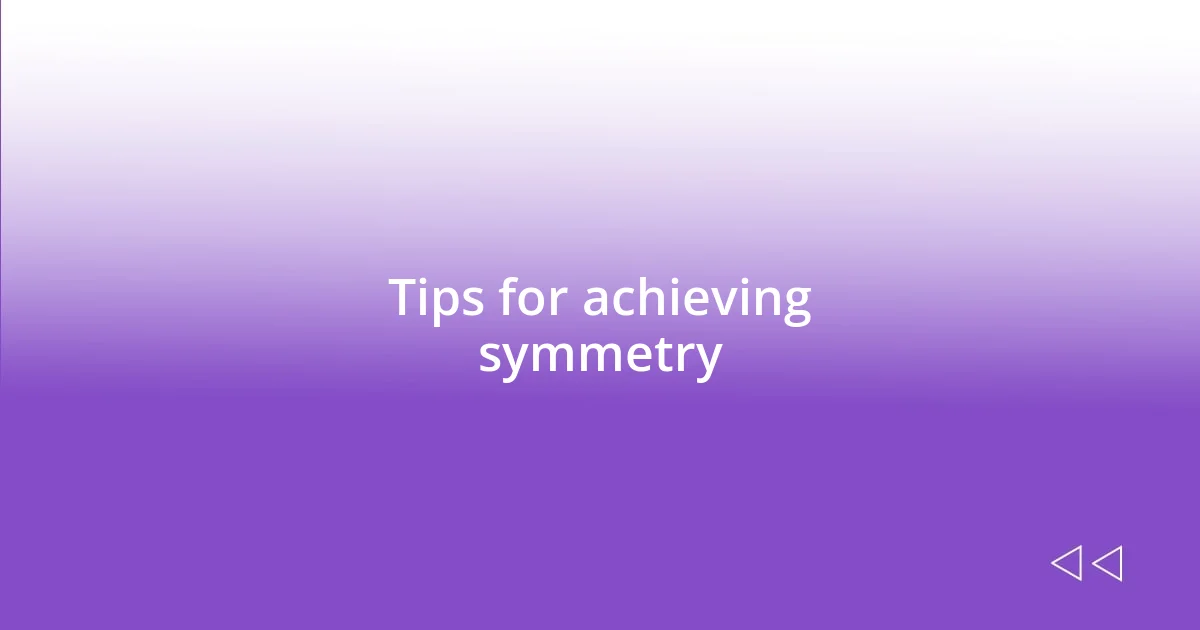 Tips for achieving symmetry